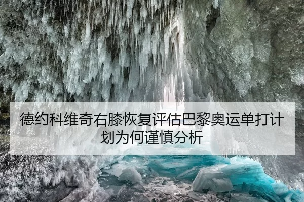 德约科维奇右膝恢复评估巴黎奥运单打计划为何谨慎分析