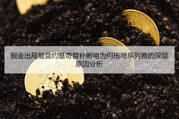 掘金出局复盘约基奇替补断电为何拖垮系列赛的深层原因分析