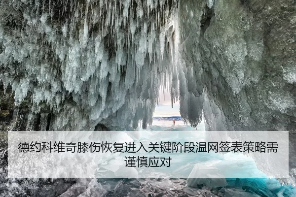德约科维奇膝伤恢复进入关键阶段温网签表策略需谨慎应对
