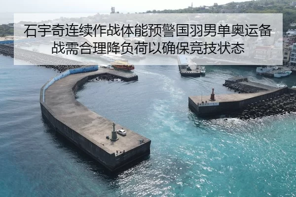 石宇奇连续作战体能预警国羽男单奥运备战需合理降负荷以确保竞技状态