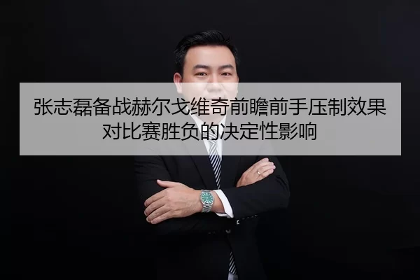 张志磊备战赫尔戈维奇前瞻前手压制效果对比赛胜负的决定性影响