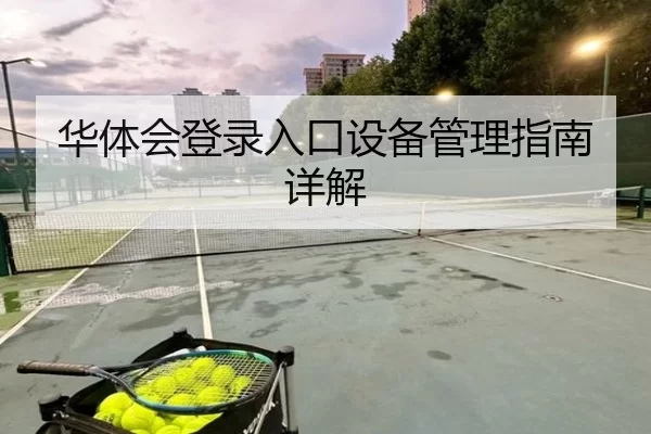 华体会登录入口设备管理指南详解