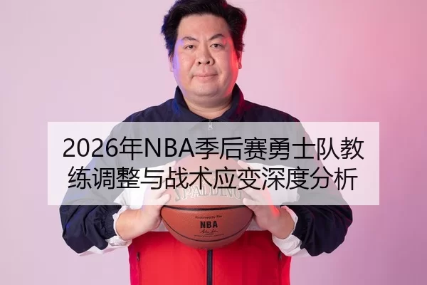 2026年NBA季后赛勇士队教练调整与战术应变深度分析