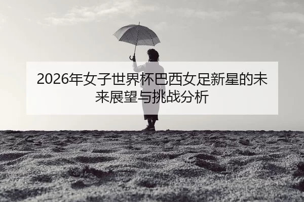 nian-nv-zi-shi-jie-bei-ba-xi-nv-zu-xin-xing-de-wei-lai-zhan-wang-yu-tiao-zhan-fen-xi-2-427.jpg
