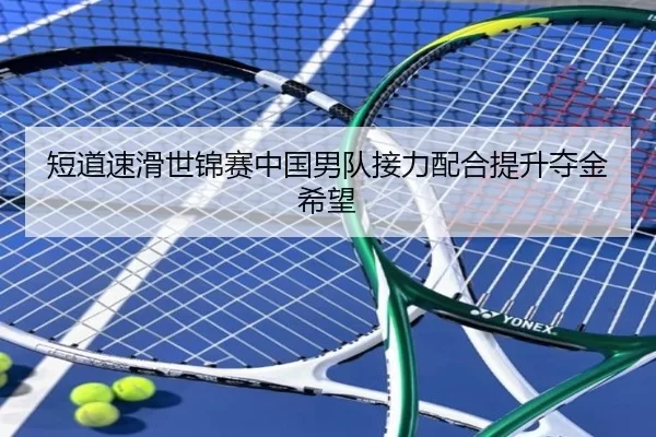 短道速滑世锦赛中国男队接力配合提升夺金希望