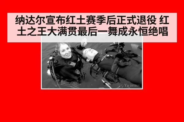 纳达尔宣布红土赛季后正式退役 红土之王大满贯最后一舞成永恒绝唱