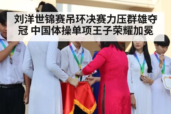 刘洋世锦赛吊环决赛力压群雄夺冠 中国体操单项王子荣耀加冕