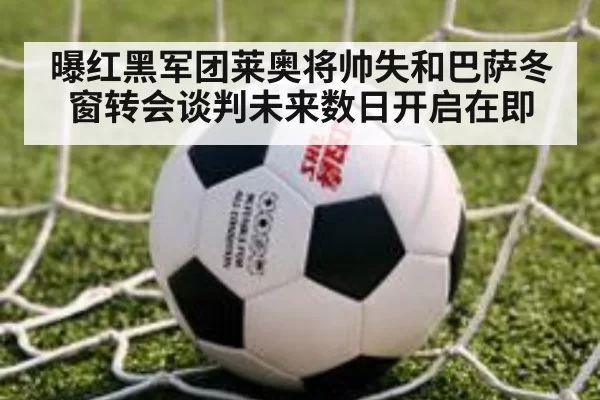 曝红黑军团莱奥将帅失和巴萨冬窗转会谈判未来数日开启在即